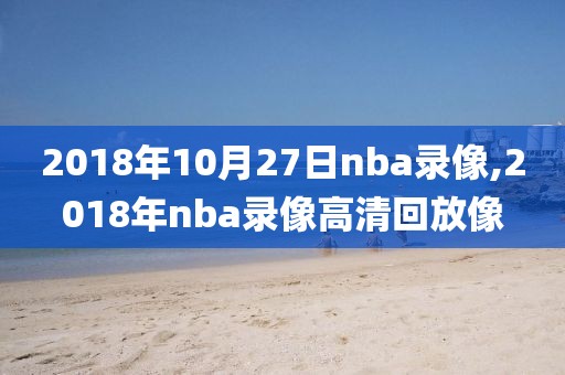 2018年10月27日nba录像,2018年nba录像高清回放像