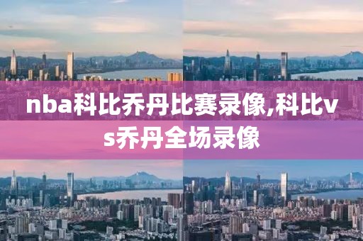 nba科比乔丹比赛录像,科比vs乔丹全场录像