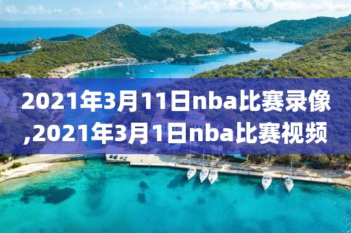 2021年3月11日nba比赛录像,2021年3月1日nba比赛视频