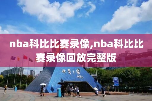 nba科比比赛录像,nba科比比赛录像回放完整版
