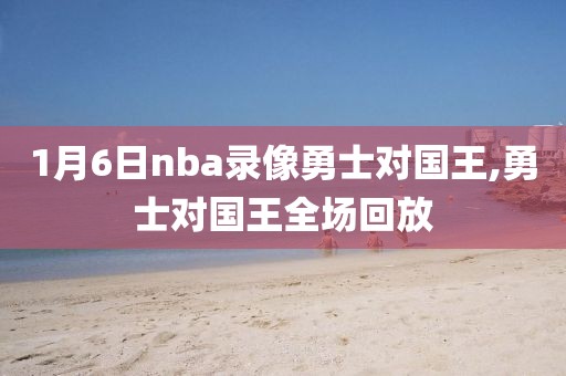 1月6日nba录像勇士对国王,勇士对国王全场回放