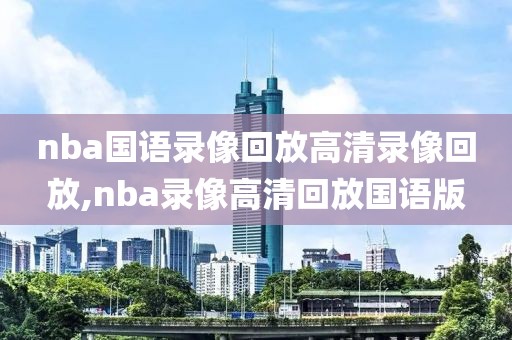 nba国语录像回放高清录像回放,nba录像高清回放国语版