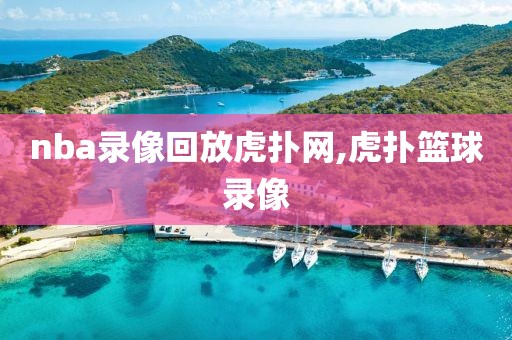 nba录像回放虎扑网,虎扑篮球录像