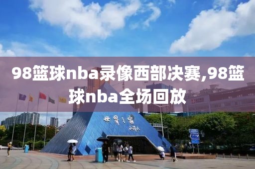 98篮球nba录像西部决赛,98篮球nba全场回放