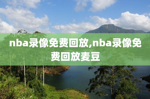 nba录像免费回放,nba录像免费回放麦豆