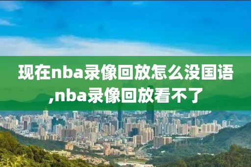 现在nba录像回放怎么没国语,nba录像回放看不了