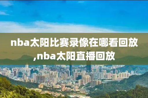 nba太阳比赛录像在哪看回放,nba太阳直播回放