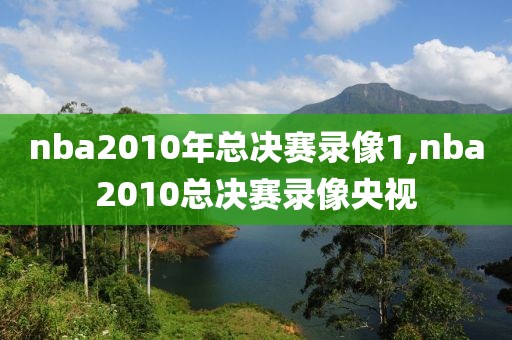 nba2010年总决赛录像1,nba2010总决赛录像央视