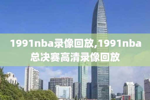 1991nba录像回放,1991nba总决赛高清录像回放