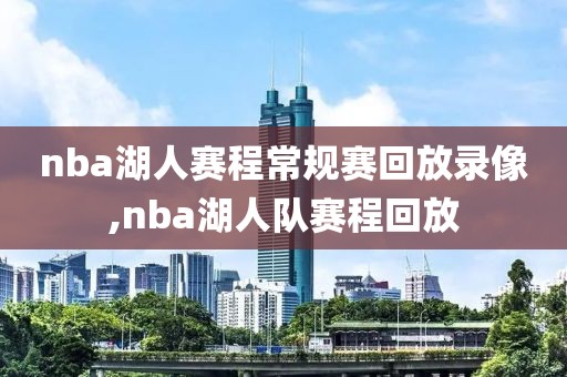nba湖人赛程常规赛回放录像,nba湖人队赛程回放