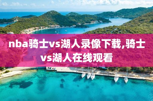 nba骑士vs湖人录像下载,骑士vs湖人在线观看