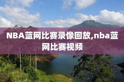 NBA蓝网比赛录像回放,nba蓝网比赛视频