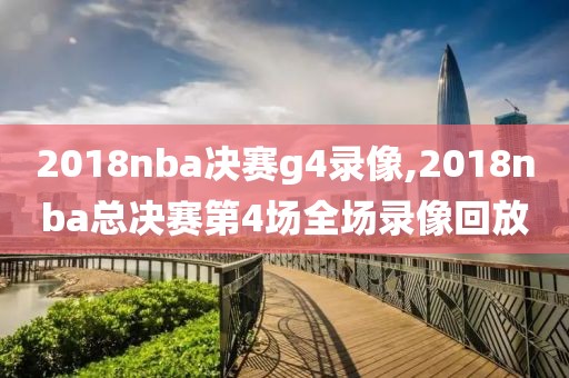 2018nba决赛g4录像,2018nba总决赛第4场全场录像回放