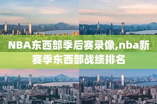NBA东西部季后赛录像,nba新赛季东西部战绩排名
