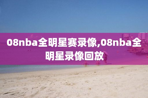 08nba全明星赛录像,08nba全明星录像回放