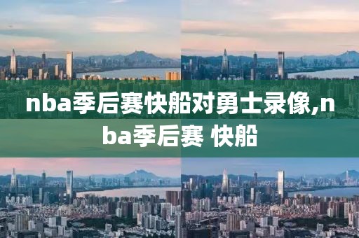 nba季后赛快船对勇士录像,nba季后赛 快船