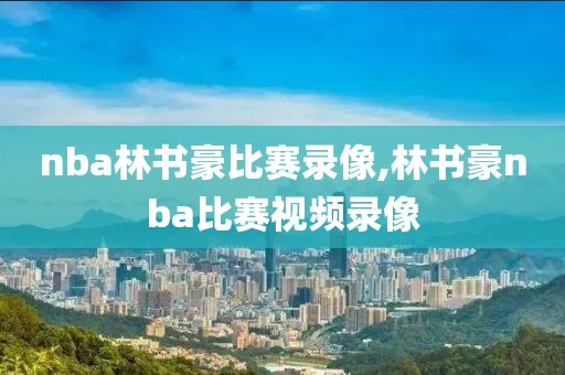 nba林书豪比赛录像,林书豪nba比赛视频录像
