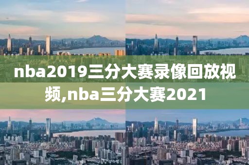 nba2019三分大赛录像回放视频,nba三分大赛2021