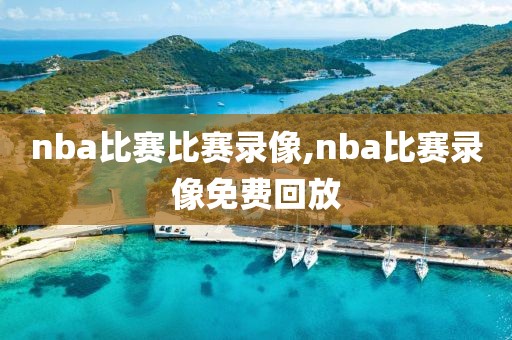 nba比赛比赛录像,nba比赛录像免费回放
