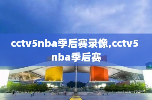 cctv5nba季后赛录像,cctv5 nba季后赛