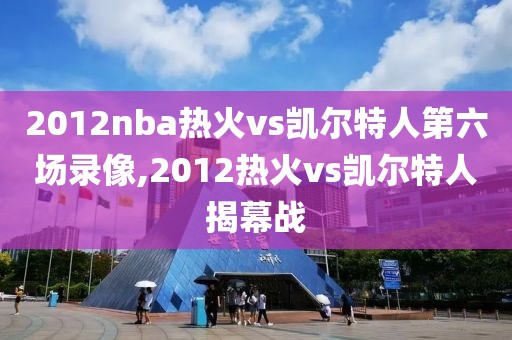 2012nba热火vs凯尔特人第六场录像,2012热火vs凯尔特人揭幕战