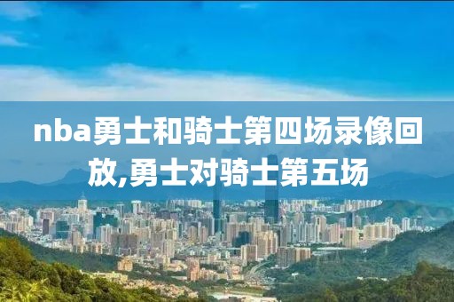 nba勇士和骑士第四场录像回放,勇士对骑士第五场