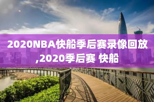 2020NBA快船季后赛录像回放,2020季后赛 快船