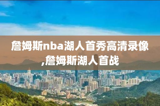 詹姆斯nba湖人首秀高清录像,詹姆斯湖人首战