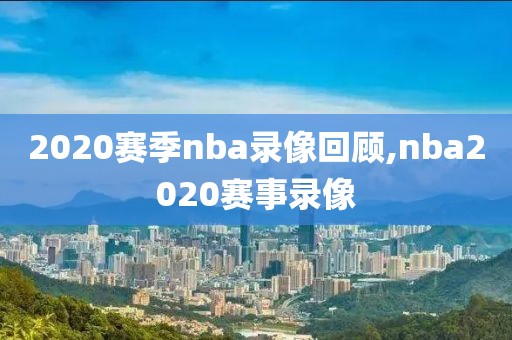 2020赛季nba录像回顾,nba2020赛事录像