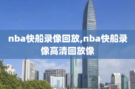 nba快船录像回放,nba快船录像高清回放像