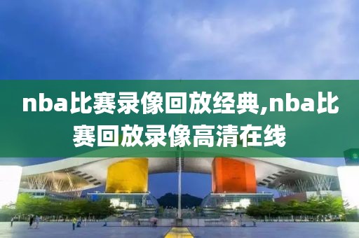 nba比赛录像回放经典,nba比赛回放录像高清在线