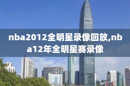 nba2012全明星录像回放,nba12年全明星赛录像