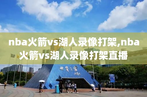 nba火箭vs湖人录像打架,nba火箭vs湖人录像打架直播