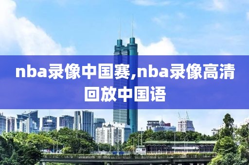 nba录像中国赛,nba录像高清回放中国语
