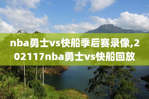 nba勇士vs快船季后赛录像,202117nba勇士vs快船回放