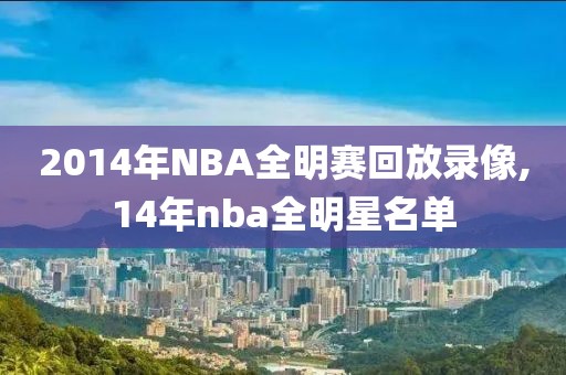 2014年NBA全明赛回放录像,14年nba全明星名单