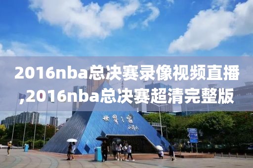 2016nba总决赛录像视频直播,2016nba总决赛超清完整版