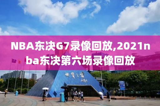NBA东决G7录像回放,2021nba东决第六场录像回放