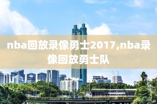 nba回放录像勇士2017,nba录像回放勇士队