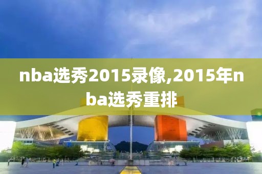 nba选秀2015录像,2015年nba选秀重排