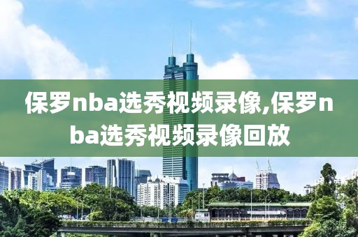保罗nba选秀视频录像,保罗nba选秀视频录像回放