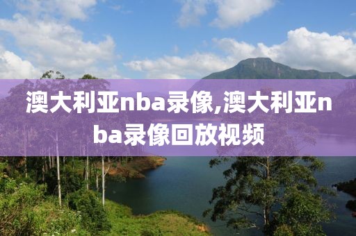 澳大利亚nba录像,澳大利亚nba录像回放视频
