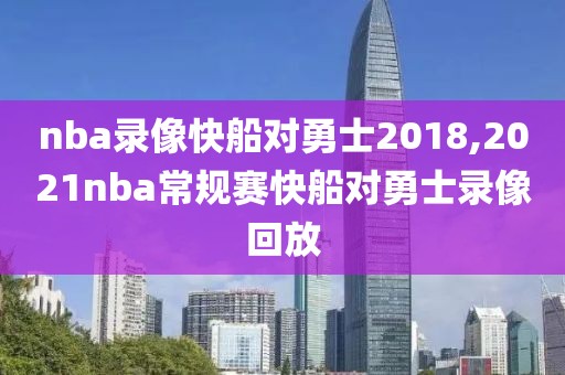 nba录像快船对勇士2018,2021nba常规赛快船对勇士录像回放
