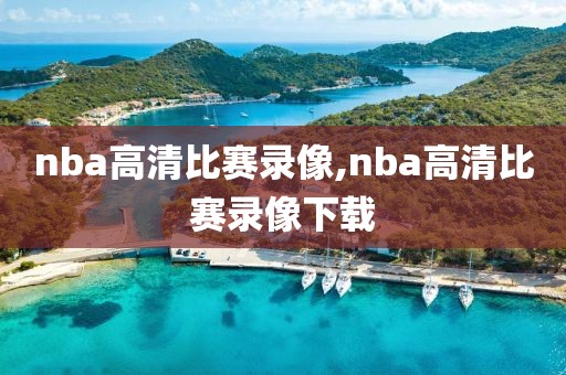 nba高清比赛录像,nba高清比赛录像下载