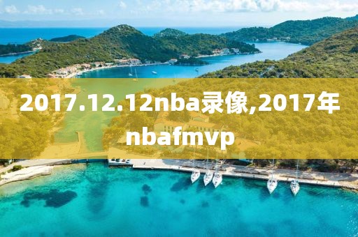 2017.12.12nba录像,2017年nbafmvp