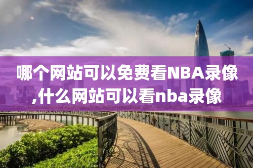 哪个网站可以免费看NBA录像,什么网站可以看nba录像