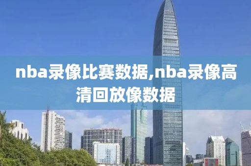 nba录像比赛数据,nba录像高清回放像数据