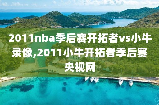 2011nba季后赛开拓者vs小牛录像,2011小牛开拓者季后赛央视网