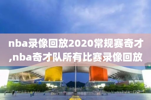 nba录像回放2020常规赛奇才,nba奇才队所有比赛录像回放