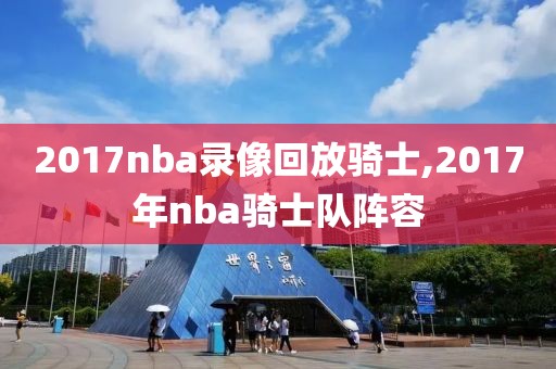 2017nba录像回放骑士,2017年nba骑士队阵容